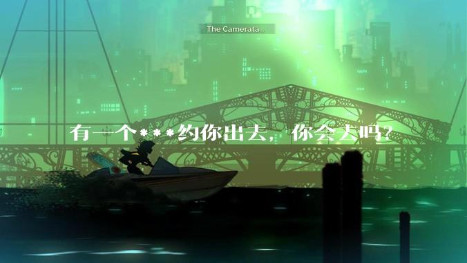 有一个***约你出去，你会去吗？