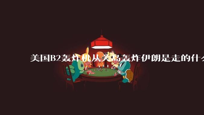 美国B2轰炸机从关岛轰炸伊朗是走的什么路线？