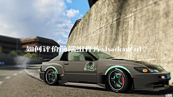 如何评价前端组件库shadcn/ui?