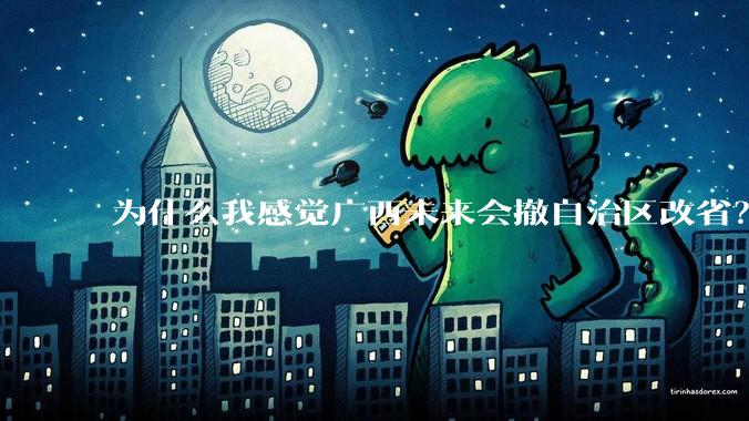 为什么我感觉广西未来会撤自治区改省？