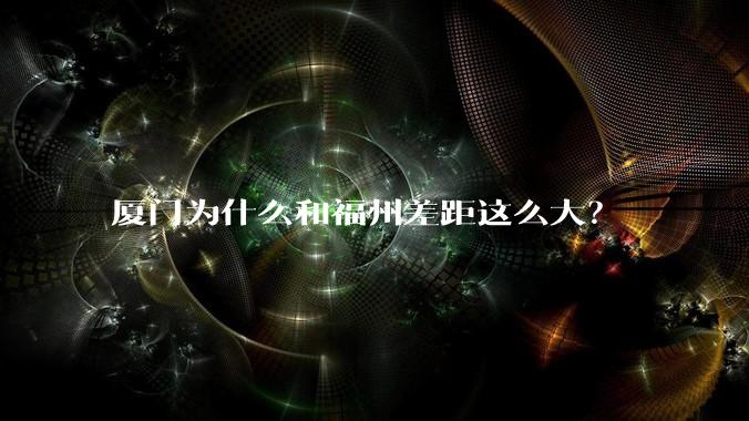厦门为什么和福州差距这么大？