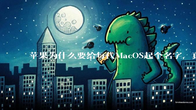 苹果为什么要给每代MacOS起个名字，真以为人们记得住分得清吗？