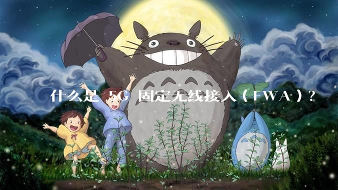 什么是 5G 固定无线接入（FWA）？