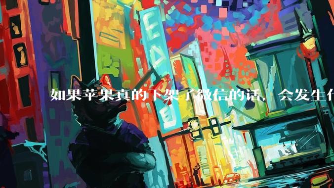 如果苹果真的下架了微信的话，会发生什么？