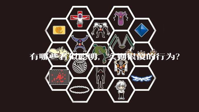 有哪些看似聪明，实则很傻的行为？