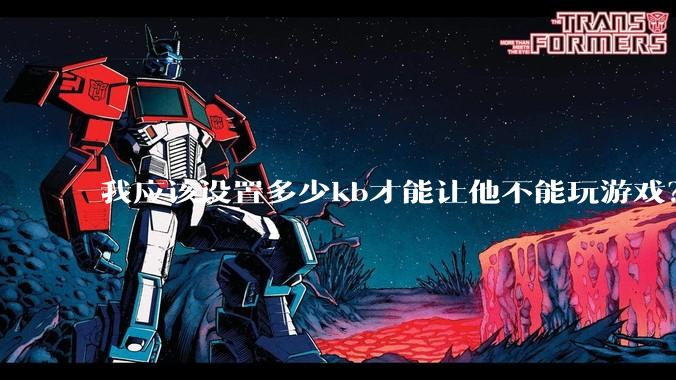 我应该设置多少kb才能让他不能玩游戏？