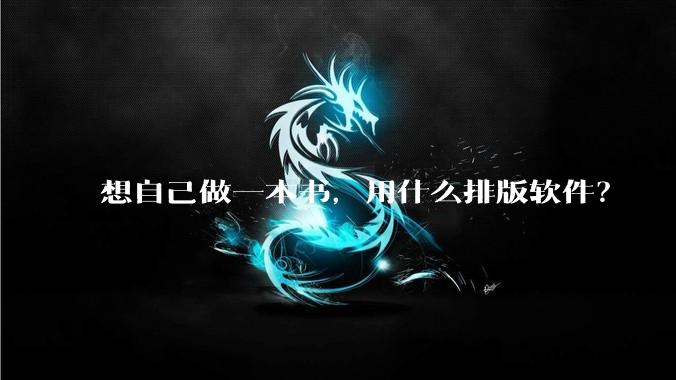 想自己做一本书，用什么排版软件？