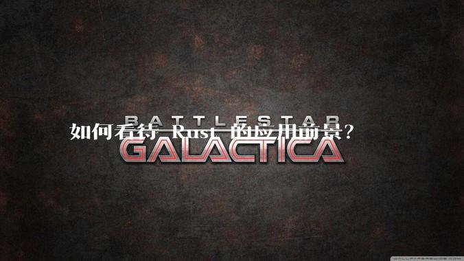 如何看待 Rust 的应用前景？