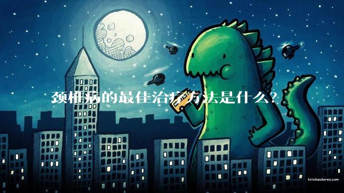 颈椎病的最佳治疗方法是什么？