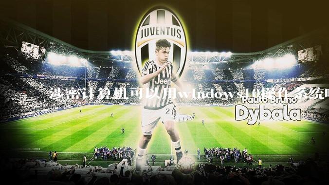 涉密计算机可以用windows10操作系统吗?