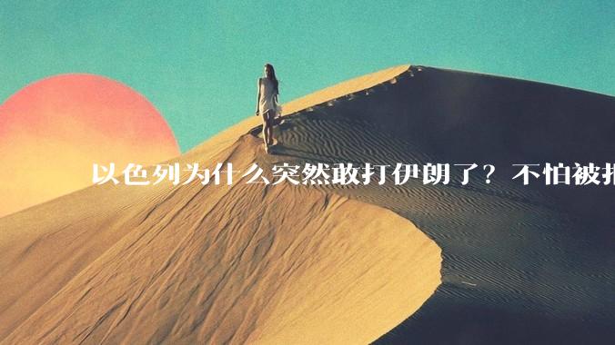 以色列为什么突然敢打伊朗了？不怕被报复？