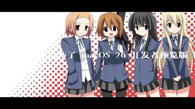 苹果发布了 macOS 26 开发者预览版 Beta 更新，这次更新带来了哪些新功能和改进？