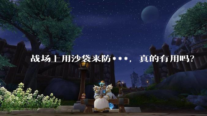 战场上用沙袋来防***，真的有用吗？