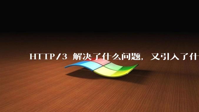 HTTP/3 解决了什么问题，又引入了什么新问题？