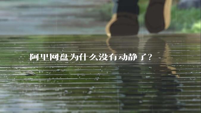 阿里网盘为什么没有动静了？