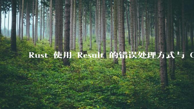Rust 使用 Result 的错误处理方式与 Golang 使用 error 的方式有什么本质区别？