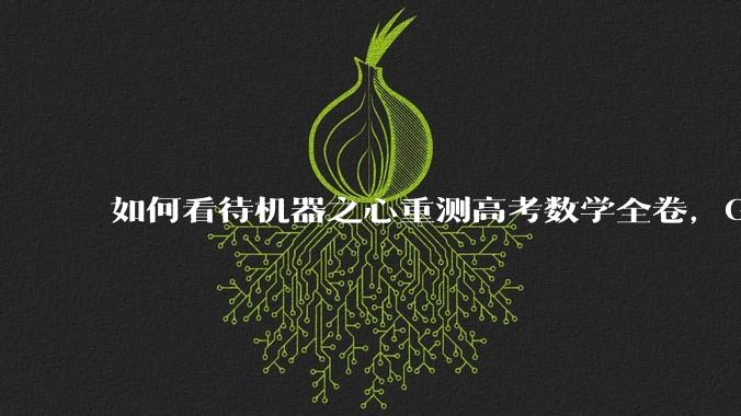 如何看待机器之心重测高考数学全卷，Gemini夺冠，豆包DeepSeek并列第二？