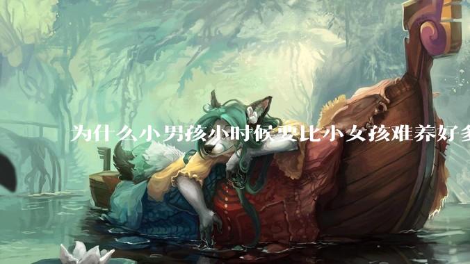 为什么小男孩小时候要比小女孩难养好多?