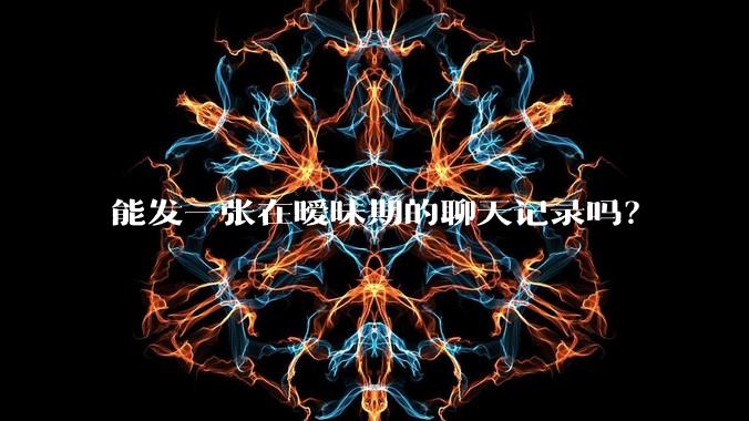 能发一张在暧昧期的聊天记录吗？