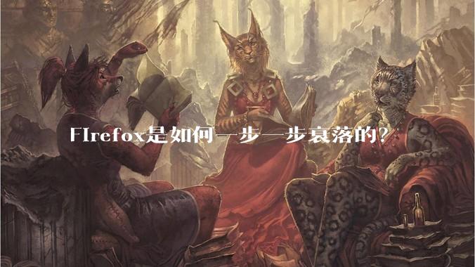 Firefox是如何一步一步衰落的？