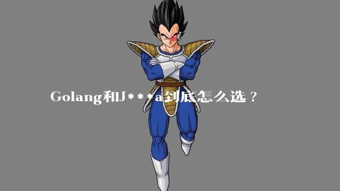 Golang和J***a到底怎么选?