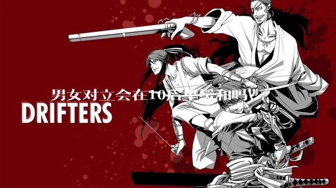 男女对立会在10后里缓和吗？