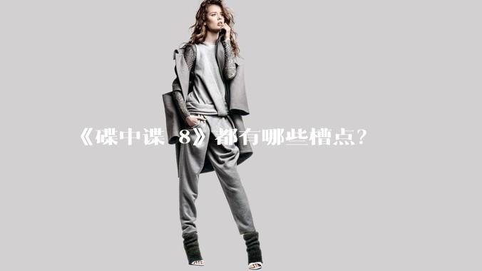 《碟中谍 8》都有哪些槽点？