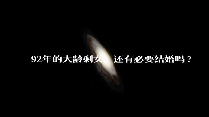 92年的大龄剩女，还有必要结婚吗?