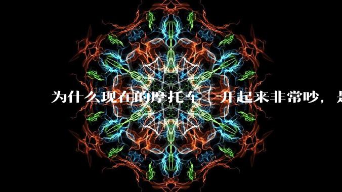 为什么现在的摩托车 ️开起来非常吵，是技术上做不到消音吗？还是故意的？