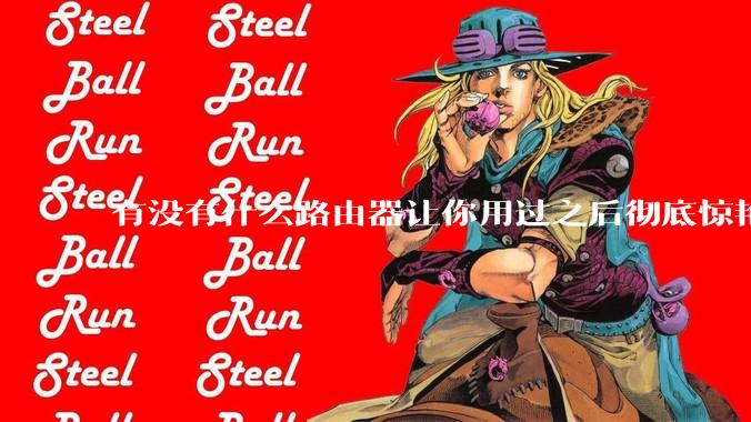 有没有什么路由器让你用过之后彻底惊艳了？