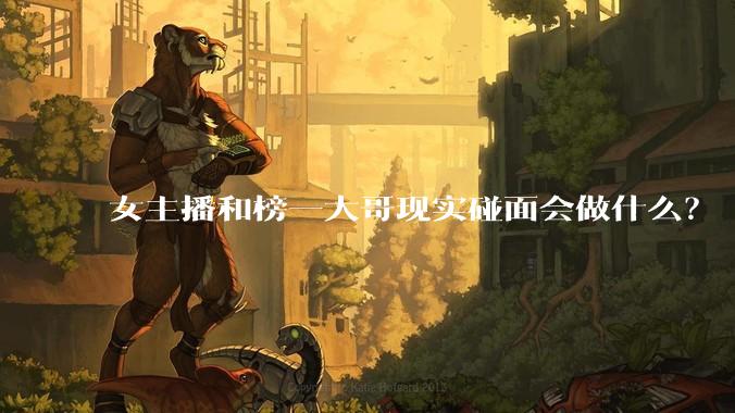 女主播和榜一大哥现实碰面会做什么？